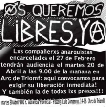 "We want them free, now! The anarchist comrades imprisoned in February 27 will have a hearing on April 20th 9am in the morning on the Arc de Triomf: here we gather to demand their immediate liberation! And of all prisoners too!!!" "We want them free, now! The anarchist comrades imprisoned in February 27 will have a hearing on April 20th 9am in the morning on the Arc de Triomf: here we gather to demand their immediate liberation! And of all prisoners too!!!"