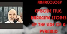 Anarcology Episode 5: Dragging Stones up the Side of a Pyramid Anarcology Episode 5: Dragging Stones up the Side of a Pyramid